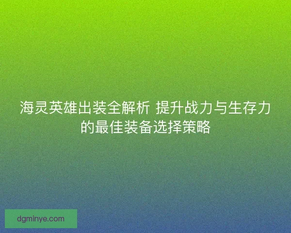 海灵英雄出装全解析 提升战力与生存力的最佳装备选择策略