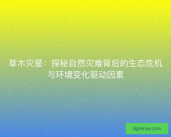 草木灾星：探秘自然灾难背后的生态危机与环境变化驱动因素